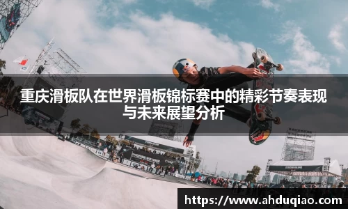 重庆滑板队在世界滑板锦标赛中的精彩节奏表现与未来展望分析
