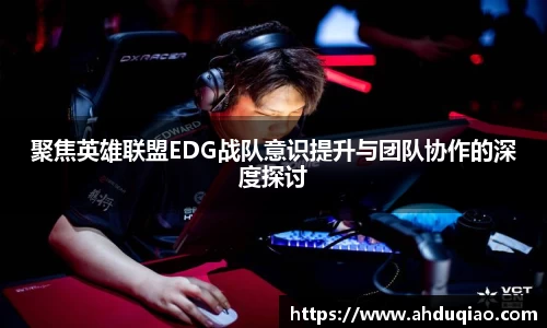 聚焦英雄联盟EDG战队意识提升与团队协作的深度探讨