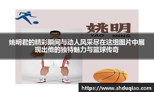 姚明君的精彩瞬间与动人风采尽在这组图片中展现出他的独特魅力与篮球传奇
