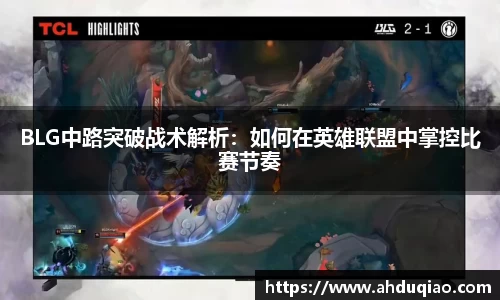 BLG中路突破战术解析：如何在英雄联盟中掌控比赛节奏
