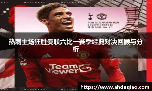 热刺主场狂胜曼联六比一赛季经典对决回顾与分析
