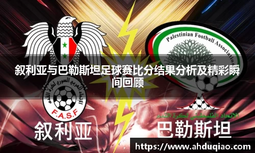 叙利亚与巴勒斯坦足球赛比分结果分析及精彩瞬间回顾