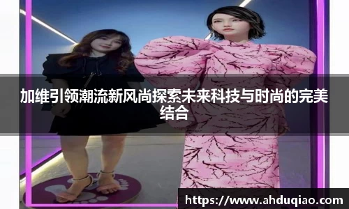 加维引领潮流新风尚探索未来科技与时尚的完美结合