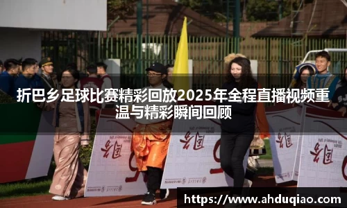折巴乡足球比赛精彩回放2025年全程直播视频重温与精彩瞬间回顾
